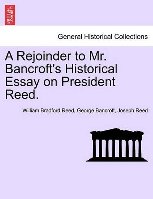 A Rejoinder to Mr. Bancroft's Historical Essay on President Reed. by William Bradford Reed