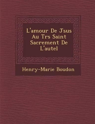 L'Amour de J Sus Au Tr S Saint Sacrement de L'Autel book