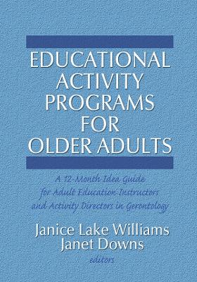 Educational Activity Programs for Older Adults: A 12-Month Idea Guide for Adult Education Instructors and Activity Directors in Gerontology by Janice Williams