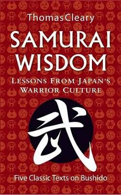 Samurai Wisdom: Lessons from Japan's Warrior Culture - Five Classic Texts on Bushido by Thomas Cleary