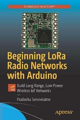 Beginning LoRa Radio Networks with Arduino: Build Long Range, Low Power Wireless IoT Networks book