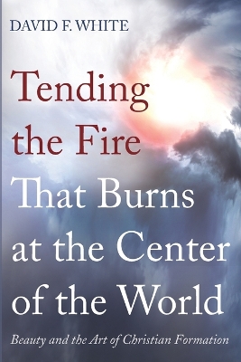 Tending the Fire That Burns at the Center of the World by David F White