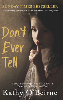 Don't Ever Tell: Kathy's Story: A True Tale of a Childhood Destroyed by Neglect and Fear by Kathy O'Beirne