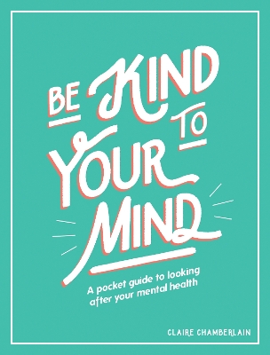 Be Kind to Your Mind: A Pocket Guide to Looking After Your Mental Health book