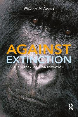 Against Extinction: The Story of Conservation by William (Bill) Adams