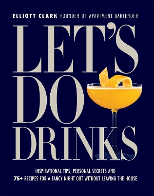 Let's Do Drinks: Inspirational tips, personal secrets and 75+ recipes for a fancy night out without leaving the house book