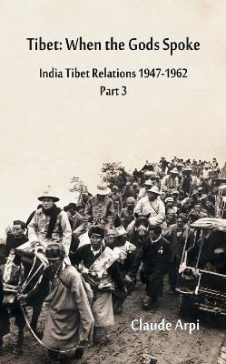 Tibet: When the Gods Spoke India Tibet Relations (1947-1962) Part 3 (July 1954 - February 1957) by Claude Arpi