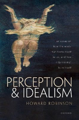 Perception and Idealism: An Essay on How the World Manifests Itself to Us, and How It (Probably) Is in Itself book