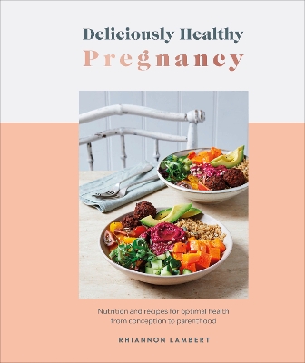 Deliciously Healthy Pregnancy: Nutrition and Recipes for Optimal Health from Conception to Parenthood by Rhiannon Lambert