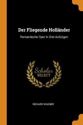 Der Fliegende Hollander: Romantische Oper in Drei Aufzugen by Richard Wagner