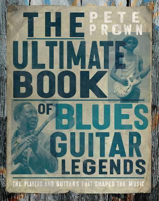 The Ultimate Book of Blues Guitar Legends: The Players and Guitars That Shaped the Music book