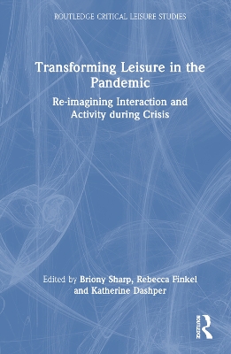 Transforming Leisure in the Pandemic: Re-imagining Interaction and Activity during Crisis by Briony Sharp