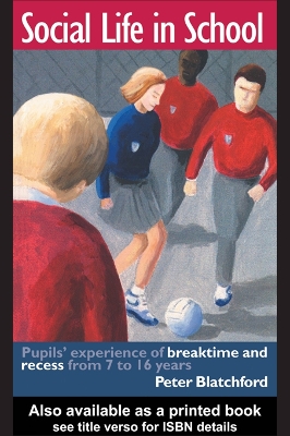 Social Life in School: Pupils' experiences of breaktime and recess from 7 to 16 by Peter Blatchford