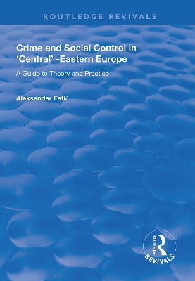 Crime and Social Control in Central-Eastern Europe: A Guide to Theory and Practice by Aleksandar Fatic