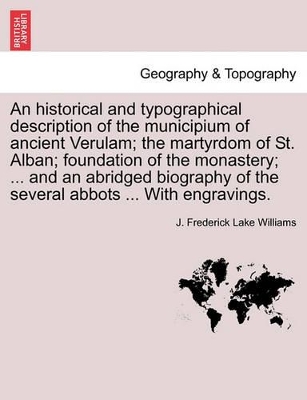 An Historical and Typographical Description of the Municipium of Ancient Verulam; The Martyrdom of St. Alban; Foundation of the Monastery; ... and an Abridged Biography of the Several Abbots ... with Engravings. book