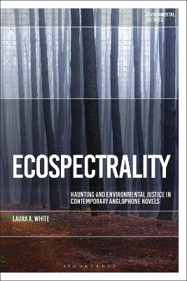 Ecospectrality: Haunting and Environmental Justice in Contemporary Anglophone Novels by Dr Laura A. White