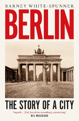 Berlin: The Story of a City by Barney White-Spunner