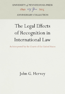 The The Legal Effects of Recognition in International Law: As Interpreted by the Courts of the United States by John G. Hervey