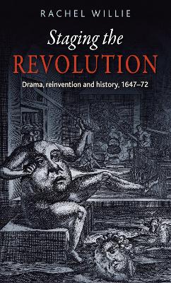 Staging the Revolution: Drama, Reinvention and History, 1647–72 by Rachel Willie