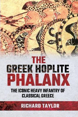 The Greek Hoplite Phalanx: The Iconic Heavy Infantry of the Classical Greek World book