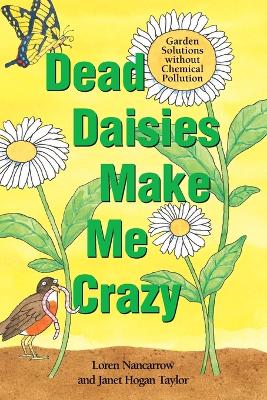 Dead Daisies Make Me Crazy Garden Solutions without Chemical Pollution by Loren Nancarrow