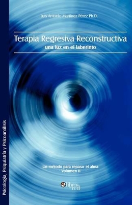 Terapia Regresiva Reconstructiva: Una Luz En El Laberinto. Un Metodo Para Reparar El Alma. Volumen II book