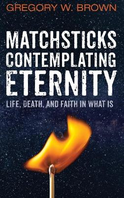 Matchsticks Contemplating Eternity by Gregory W Brown