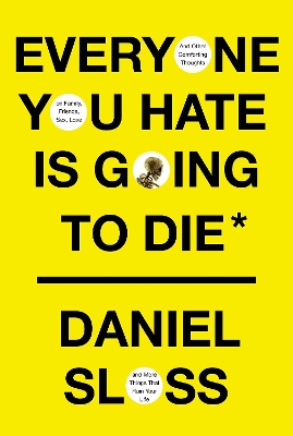 Everyone You Hate is Going to Die: And Other Comforting Thoughts on Family, Friends, Sex, Love, and More Things That Ruin Your Life book