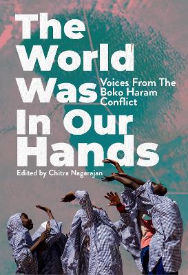 The World Was in Our Hands: Voices from the Boko Haram Conflict book