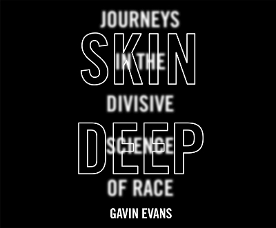 Skin Deep: Journeys in the Divisive Science of Race by Gavin Evans