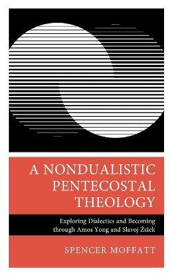 A Nondualistic Pentecostal Theology: Exploring Dialectics and Becoming Through Amos Yong and Slavoj Zizek book