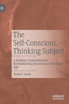 The Self-Conscious, Thinking Subject: A Kantian Contribution to Reestablishing Reason in a Post-Truth Age book