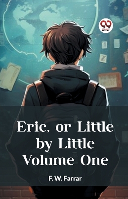 Eric, or Little by Little Volume One by F W Farrar