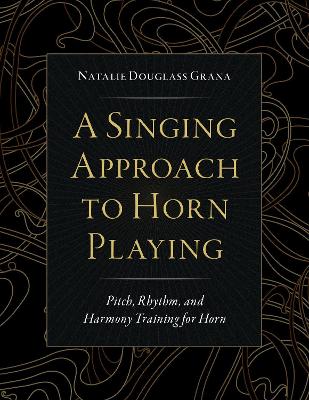 A Singing Approach to Horn Playing: Pitch, Rhythm, and Harmony Training for Horn book