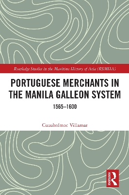 Portuguese Merchants in the Manila Galleon System: 1565-1600 by Cuauhtémoc Villamar
