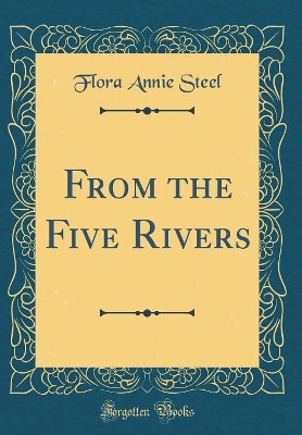 From the Five Rivers (Classic Reprint) by Flora Annie Steel