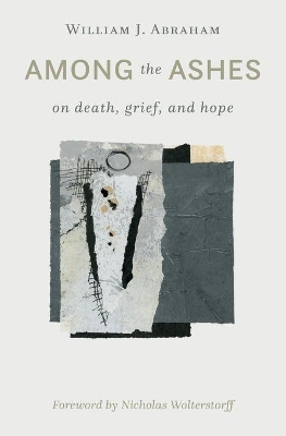 Among the Ashes: On Death, Grief, and Hope by William J. Abraham