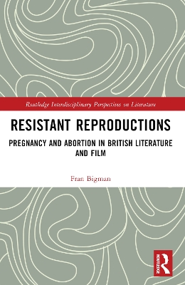 Resistant Reproductions: Pregnancy and Abortion in British Literature and Film by Fran Bigman