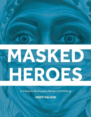 Masked Heroes: A Tribute to the Frontline Workers of COVID-19 by Kristi Nelson