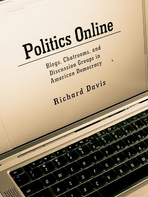Politics Online: Blogs, Chatrooms, and Discussion Groups in American Democracy by Richard Davis