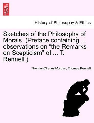 Sketches of the Philosophy of Morals. (Preface Containing ... Observations on the Remarks on Scepticism of ... T. Rennell.). book