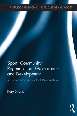 Sport, Community Regeneration, Governance and Development: A comparative global perspective by Rory Shand