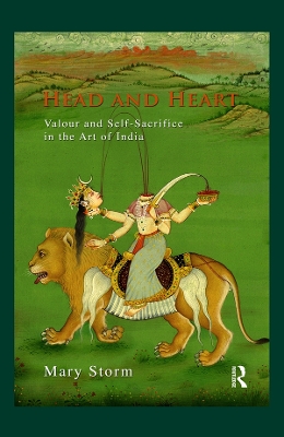 Head and Heart: Valour and Self-Sacrifice in the Art of India by Mary Storm