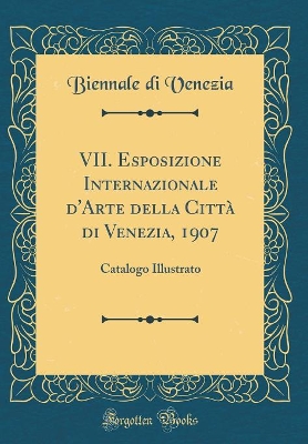 VII. Esposizione Internazionale d'Arte Della Città Di Venezia, 1907: Catalogo Illustrato (Classic Reprint) book