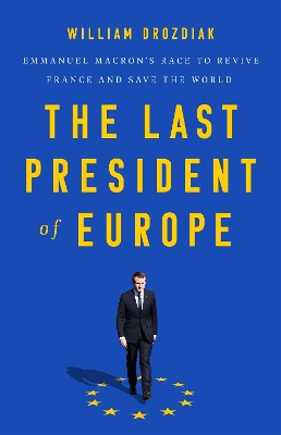 The Last President of Europe: Emmanuel Macron's Race to Revive France and Save the World book