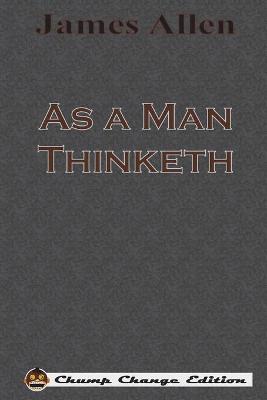 As a Man Thinketh (Chump Change Edition) by James Allen