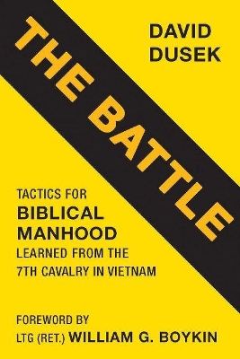 The Battle: Tactics for Biblical Manhood Learned from the 7th Cavalry in Vietnam book