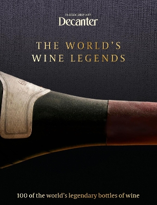 Decanter: The World's Wine Legends: 100 of the World's Legendary Bottles of Wine book