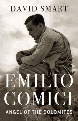 Emilio Comici: Angel of the Dolomites: Passion, Pitons, Politics and the First Big Walls book