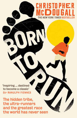 Born to Run: The Hidden Tribe, the Ultra-Runners, and the Greatest Race the World Has Never Seen book